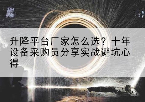 深泽升降平台厂家-怎么选？十年设备采购员分享实战避坑心得