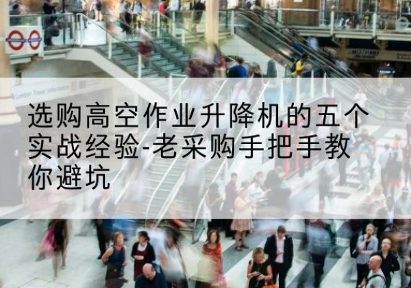 深泽高空作业升降机厂家-选购高空作业升降机的五个实战经验-老采购手把手教你避坑