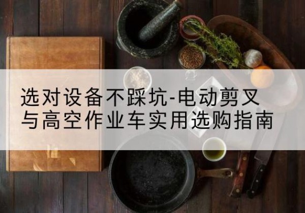 深泽电动剪叉升降平台怎么选-选对设备不踩坑-电动剪叉与高空作业车实用选购指南