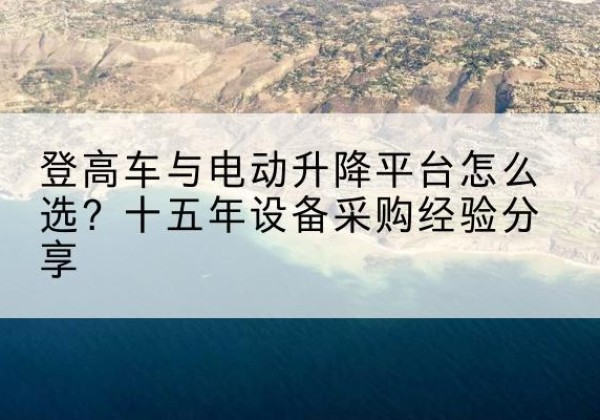 深泽登高车厂家厂家-登高车与电动升降平台怎么选？十五年设备采购经验分享